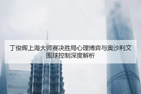 ding-jun-hui-shang-hai-da-shi-sai-jue-sheng-ju-xin-li-bo-yi-yu-ao-sha-li-wen-wei-qiu-kong-zhi-shen-du-jie-xi-2-986.jpg