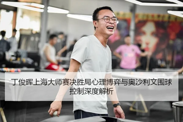 丁俊晖上海大师赛决胜局心理博弈与奥沙利文围球控制深度解析