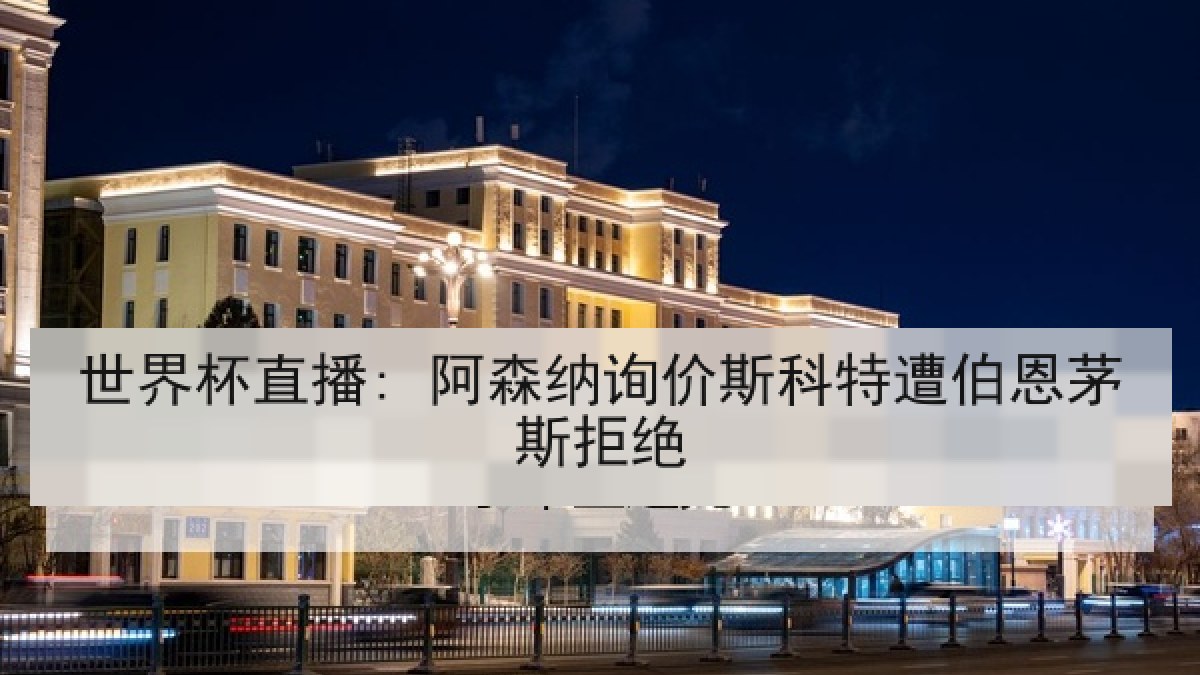 世界杯直播: 阿森纳询价斯科特遭伯恩茅斯拒绝 世界杯直播: 阿森纳询价斯科特遭伯恩茅斯拒绝