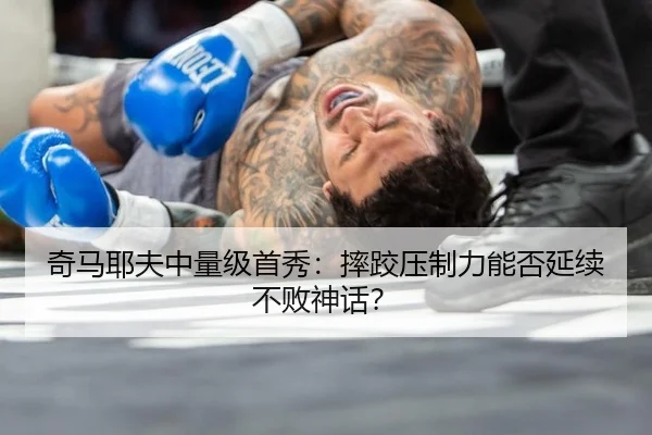 奇马耶夫中量级首秀：摔跤压制力能否延续不败神话？