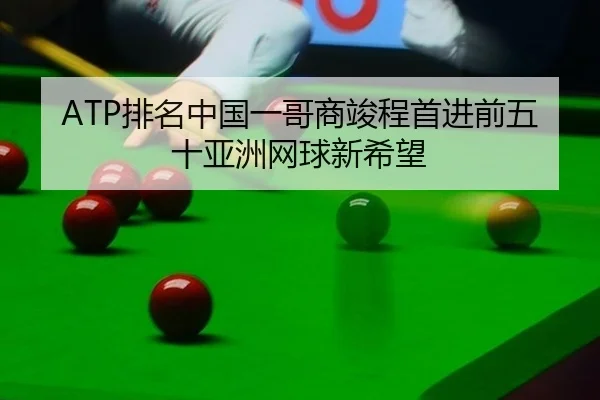 ATP排名中国一哥商竣程首进前五十亚洲网球新希望