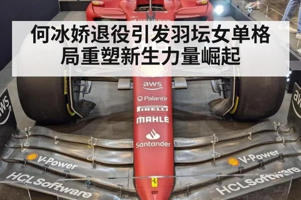 何冰娇退役引发羽坛女单格局重塑新生力量崛起