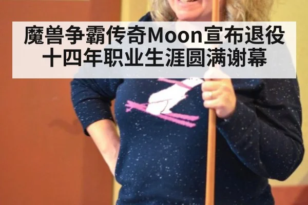 魔兽争霸传奇Moon宣布退役十四年职业生涯圆满谢幕