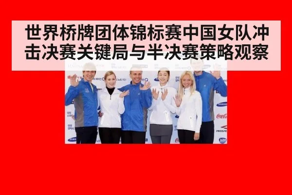 世界桥牌团体锦标赛中国女队冲击决赛关键局与半决赛策略观察