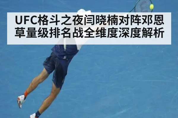 UFC格斗之夜闫晓楠对阵邓恩草量级排名战全维度深度解析
