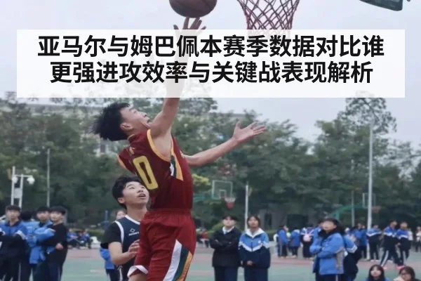 亚马尔与姆巴佩本赛季数据对比谁更强进攻效率与关键战表现解析